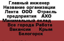 Главный инженер › Название организации ­ Лента, ООО › Отрасль предприятия ­ АХО › Минимальный оклад ­ 1 - Все города Работа » Вакансии   . Крым,Белогорск